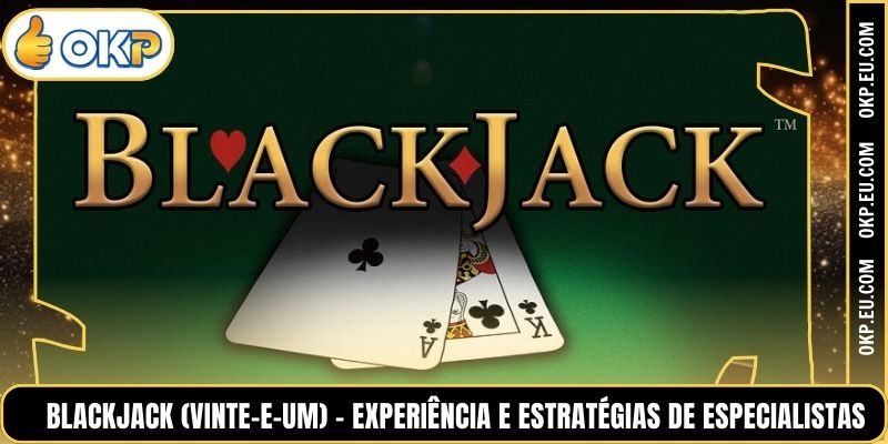 Blackjack (Vinte-e-um) – Experiência e estratégias de especialistas