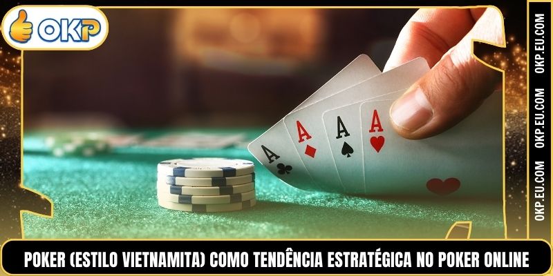 Poker (Estilo Vietnamita) como tendência estratégica no poker online